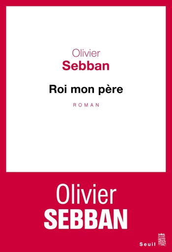 Roi mon père - Olivier Sebban - Editions du Seuil