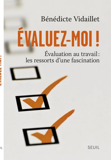 Évaluez-moi !. Évaluation au travail : les ressorts d'une fascination - Bénédicte Vidaillet - Editions du Seuil