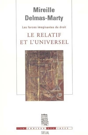 Le Relatif et l'Universel. Les Forces imaginantes du droit, 1 - Mireille Delmas-Marty - Editions du Seuil