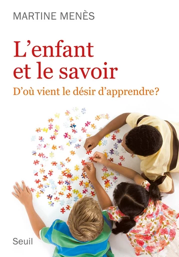 L'Enfant et le Savoir. D'où vient le désir d'apprendre ? - Martine Menès - Editions du Seuil