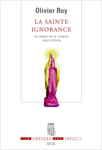 La Sainte Ignorance. Le temps de la religion sans culture - Olivier Roy - Editions du Seuil