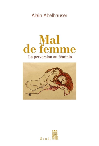 Mal de femme. La Perversion au féminin - Alain Abelhauser - Editions du Seuil