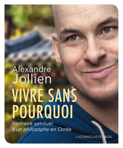 Vivre sans pourquoi. Itinéraire spirituel d'un philosophe en Corée - Alexandre Jollien - Editions du Seuil