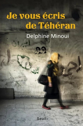 Je vous écris de Téhéran - Delphine Minoui - Editions du Seuil