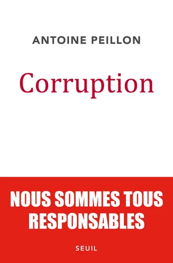 Corruption. Nous sommes tous responsables - Antoine Peillon - Editions du Seuil