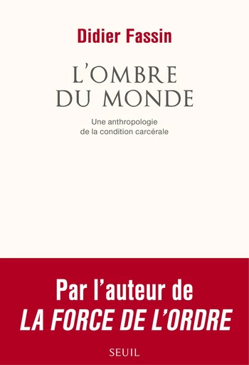 L'Ombre du monde. Une anthropologie de la condition carcérale - Didier Fassin - Editions du Seuil