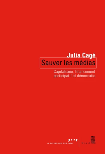 Sauver les médias. Capitalisme, financement participatif et démocratie - Julia Cagé - Editions du Seuil