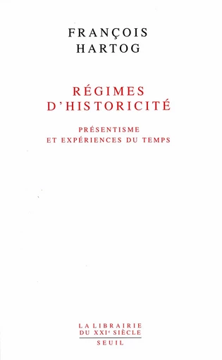 Régimes d'historicité. Présentisme et expériences - François Hartog - Editions du Seuil