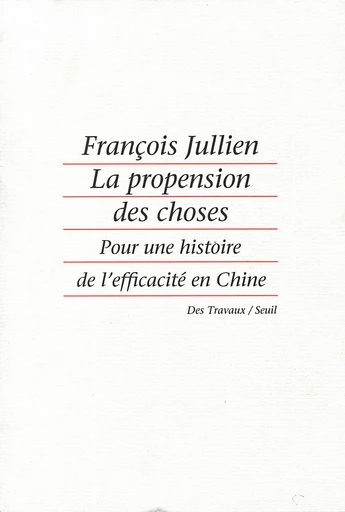 La Propension des choses. Pour une histoire de l'efficacité en Chine - François Jullien - Editions du Seuil