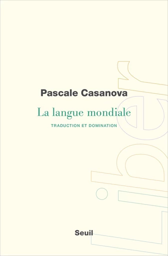 La Langue mondiale. Traduction et domination - Pascale Casanova - Editions du Seuil