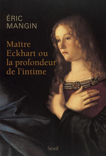 Maître Eckhart ou la profondeur de l'intime - Eric Mangin - Editions du Seuil