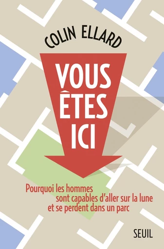 Vous êtes ici. Pourquoi les hommes sont capables d'aller sur la lune et se perdent dans un parc - Colin Ellard - Editions du Seuil