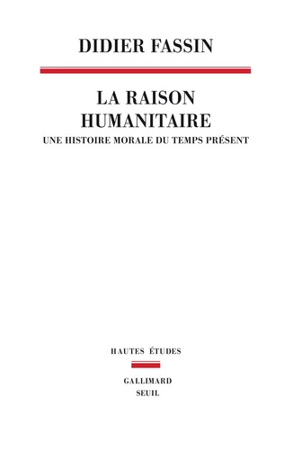 La Raison humanitaire. Une histoire morale du temps présent - Didier Fassin - Editions du Seuil