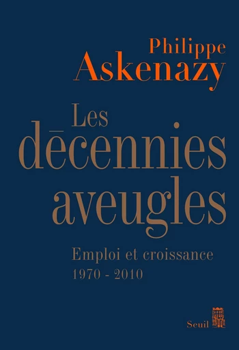 Les Décennies aveugles. Emploi et croissance (1970-2010) - Philippe Askenazy - Editions du Seuil