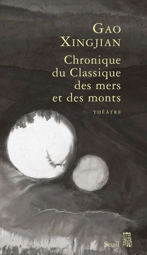 Chronique du Classique des mers et des monts. Tragicomédie divine en trois actes - Gao Xingjian - Editions du Seuil