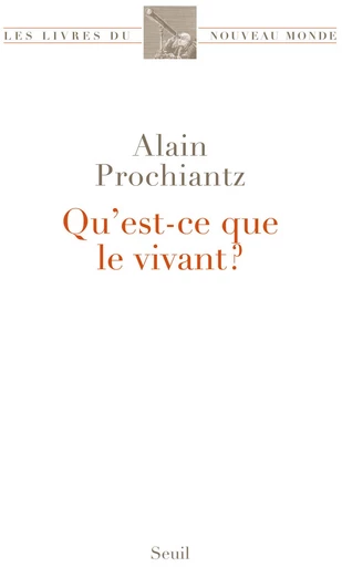 Qu'est-ce que le vivant ? - Alain Prochiantz - Editions du Seuil