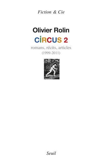 Circus 2. Romans, récits, articles (1999-2011) - Olivier Rolin - Editions du Seuil