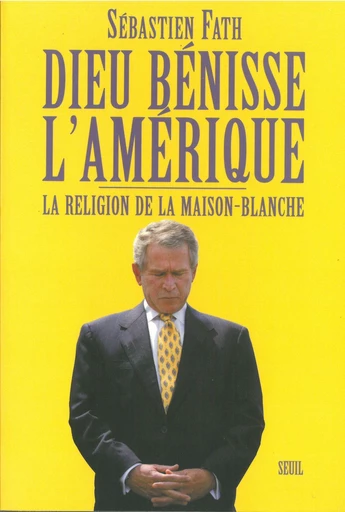 Dieu bénisse l'Amérique. La religion de la Maison-Blanche - Sébastien Fath - Editions du Seuil