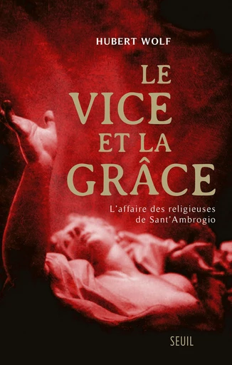 Le Vice et la Grâce. L'affaire des religieuses de Sant'Ambrogio - Hubert Wolf - Editions du Seuil