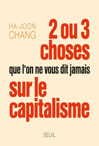 Deux ou trois choses que l'on ne vous dit jamais sur le capitalisme - Ha-Joon Chang - Editions du Seuil