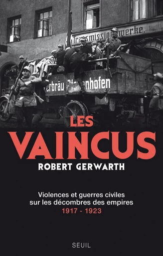 Les Vaincus. Violences et guerres civiles sur les décombres des empires, 1917-1923 - Robert Gerwarth - Editions du Seuil