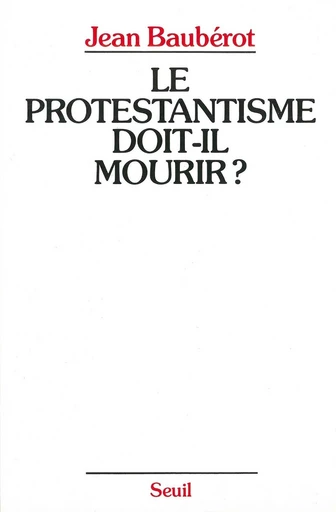 Le Protestantisme doit-il mourir ? - Jean Baubérot - Editions du Seuil