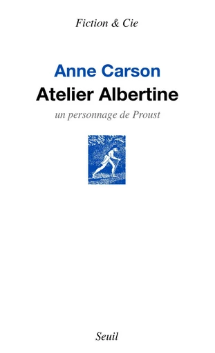 Atelier Albertine. Un personnage de Proust - Anne Carson - Editions du Seuil