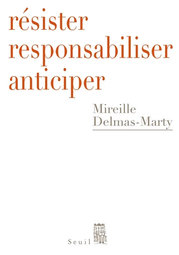 Résister, responsabiliser, anticiper. ou comment humaniser la mondialisation - Mireille Delmas-Marty - Editions du Seuil