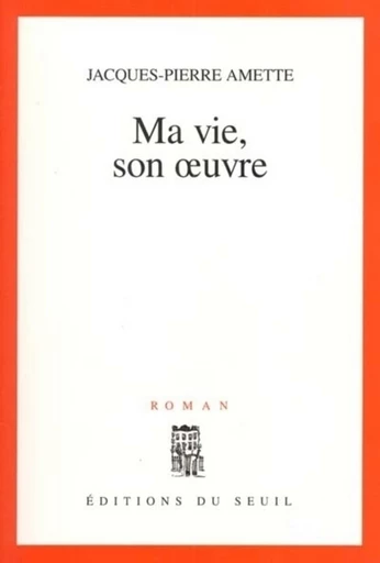 Ma vie, son oeuvre - Jacques-Pierre Amette - Editions du Seuil