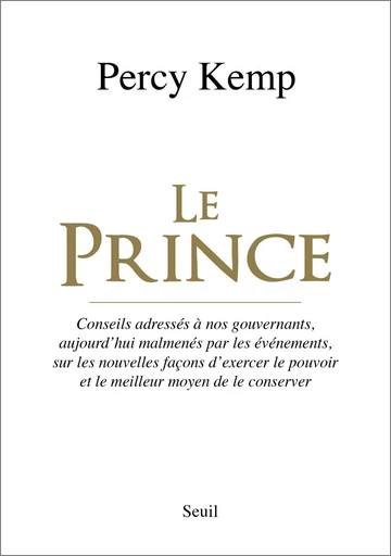 Le Prince. Conseils adressés à nos gouvernants, aujourd'hui malmenés par les événements, sur les nou - Percy Kemp - Editions du Seuil