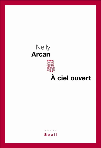 A ciel ouvert - Nelly Arcan - Editions du Seuil