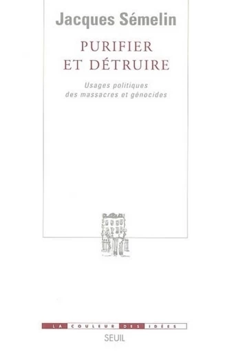 Purifier et Détruire. Usages politiques des massacres et génocides - Jacques Sémelin - Editions du Seuil