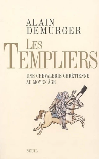 Les Templiers. Une chevalerie chrétienne au Moyen Age - Alain Demurger - Editions du Seuil