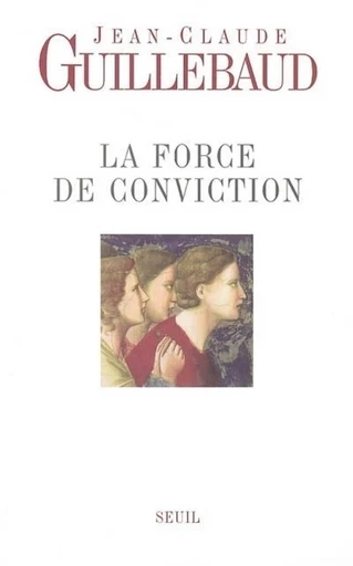 La Force de conviction. A quoi pouvons-nous croire ? - Jean-Claude Guillebaud - Editions du Seuil