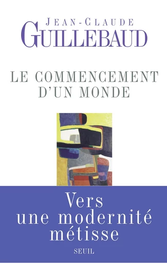 Le Commencement d'un monde. Vers une modernité métisse - Jean-Claude Guillebaud - Editions du Seuil