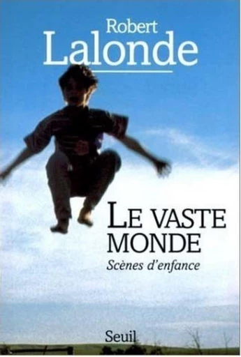 Le Vaste Monde. Scènes d'enfance - Robert Lalonde - Editions du Seuil