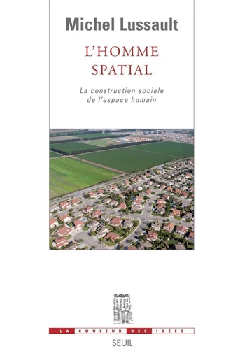 L'Homme spatial. La construction sociale de l'espace humain - Michel Lussault - Seuil