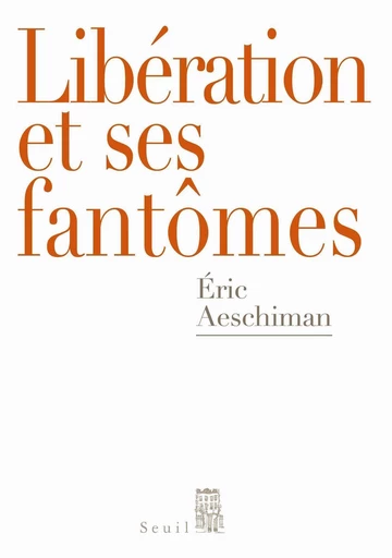 Libération et ses fantômes - Eric Aeschimann - Editions du Seuil