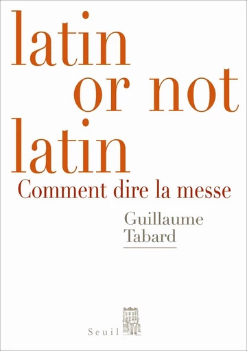 Latin or not latin. Comment dire la messe - Guillaume Tabard - Editions du Seuil