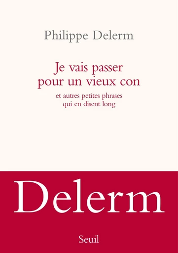 Je vais passer pour un vieux con. et autres petites phrases qui en disent long - Philippe Delerm - Editions du Seuil