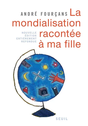 La Mondialisation racontée à ma fille. Nouvelle édition entièrement refondue - André Fourçans - Editions du Seuil