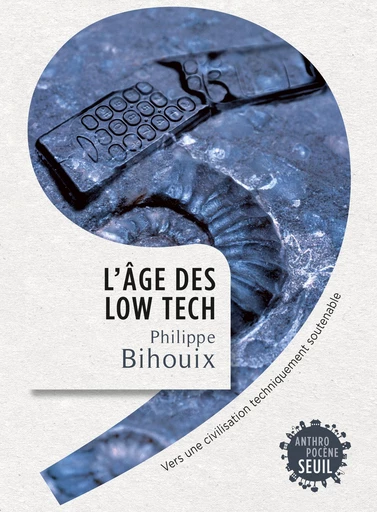 L'Âge des low tech. Vers une civilisation techniquement soutenable - Philippe Bihouix - Editions du Seuil