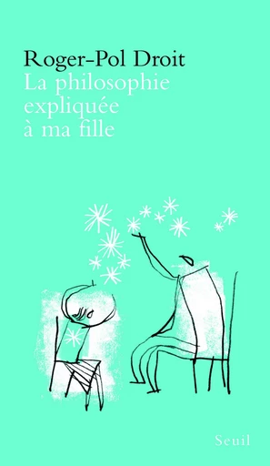 La Philosophie expliquée à ma fille - Roger-Pol Droit - Editions du Seuil