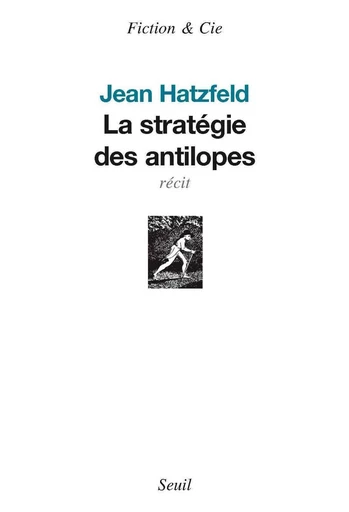 La Stratégie des antilopes - Prix Médicis 2007 - Jean Hatzfeld - Editions du Seuil