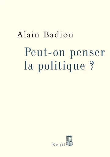 Peut-on penser la politique ? - Alain Badiou - Editions du Seuil