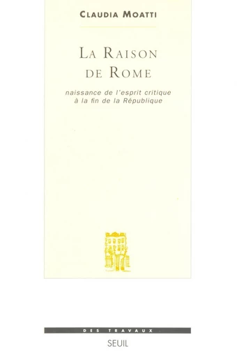 La Raison de Rome. Naissance de l'esprit critique à la fin de la République (IIe-Ier s. avant J.-C.) - Claudia Moatti - Editions du Seuil