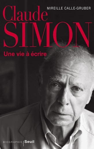 Claude Simon. Une vie à écrire - Mireille Calle-Gruber - Editions du Seuil