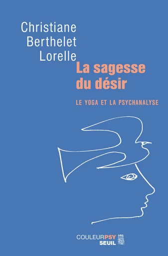 La Sagesse du désir. Le yoga et la psychanalyse - Christiane Berthelet-Lorelle - Editions du Seuil