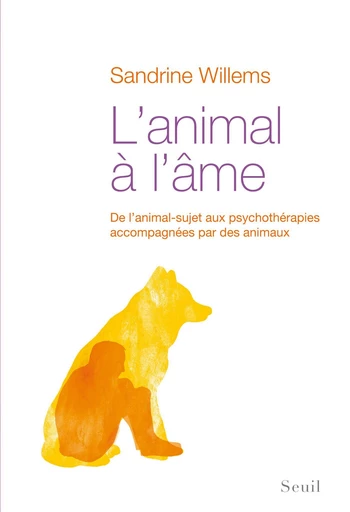 L'Animal à l'âme. De l'animal-sujet aux psychothérapies accompagnées par des animaux - Sandrine Willems - Editions du Seuil