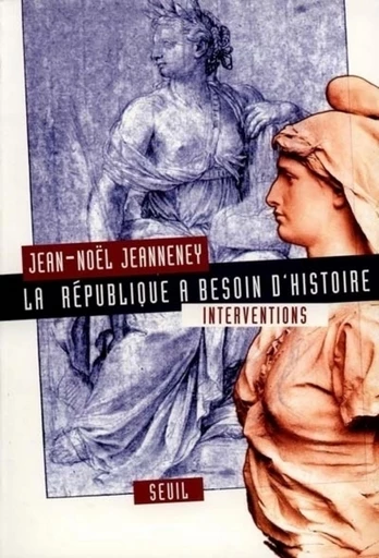 La République a besoin d'Histoire. Interventions - Jean-Noël Jeanneney - Editions du Seuil